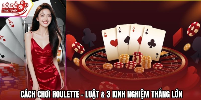 Cách Chơi Roulette - Luật & 3 Kinh Nghiệm Thắng Lớn
