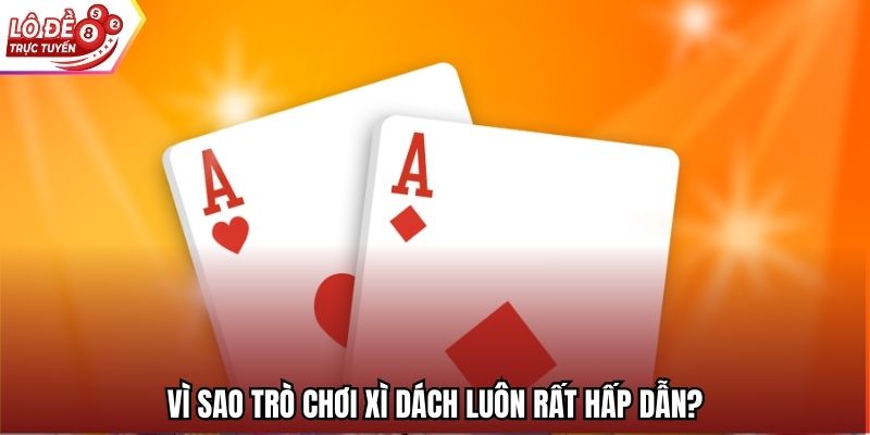 Vì sao trò chơi xì dách luôn rất hấp dẫn?