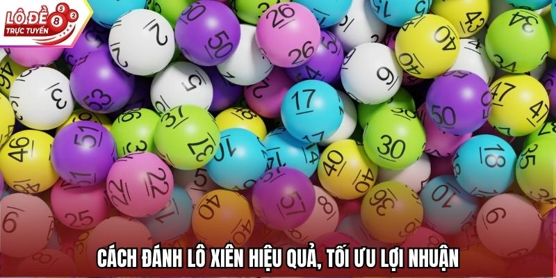 Cách đánh lô xiên hiệu quả, tối ưu lợi nhuận