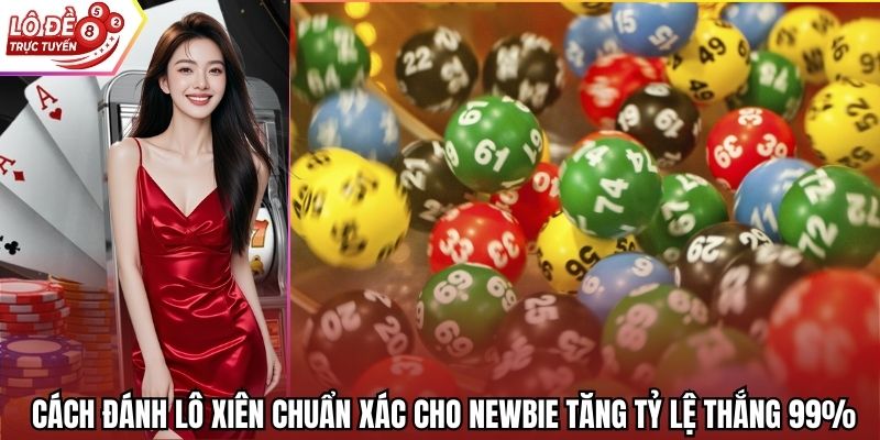 Cách Đánh Lô Xiên Chuẩn Xác Cho Newbie Tăng Tỷ Lệ Thắng 99%