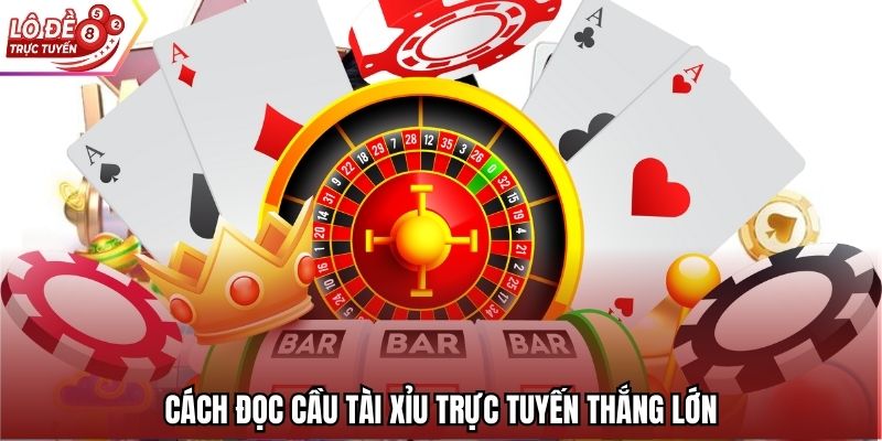 Cách đọc cầu tài xỉu trực tuyến thắng lớn