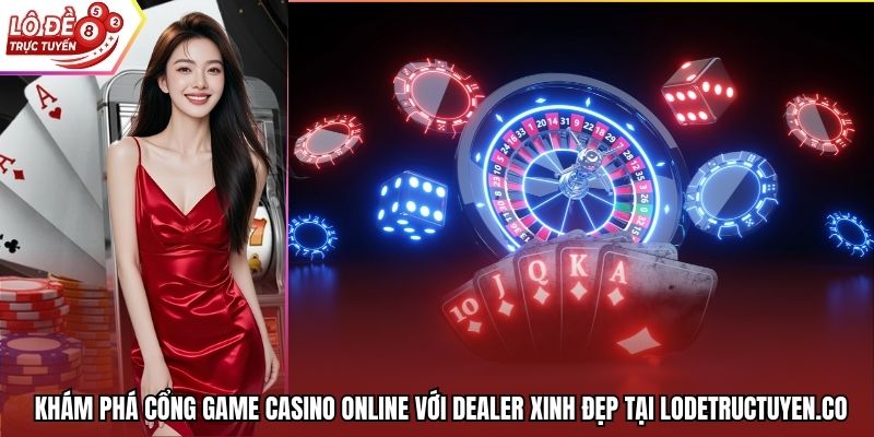 Khám Phá Cổng Game Casino Online Với Dealer Xinh Đẹp Tại Lodetructuyen.Co