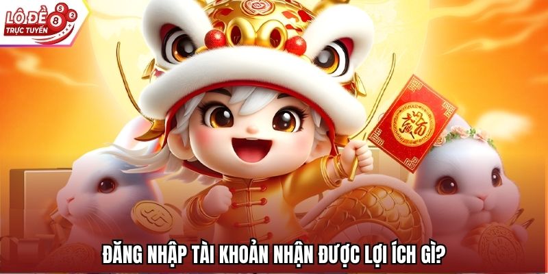 Đăng nhập tài khoản nhận được lợi ích gì?