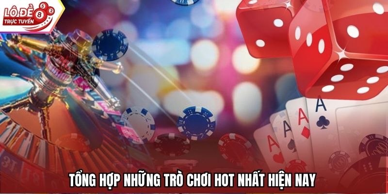 Tổng hợp những trò chơi hot nhất hiện nay 