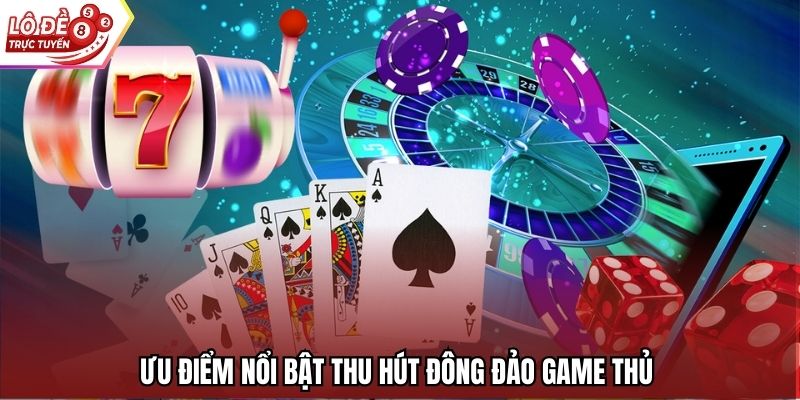 Ưu điểm nổi bật thu hút đông đảo game thủ 