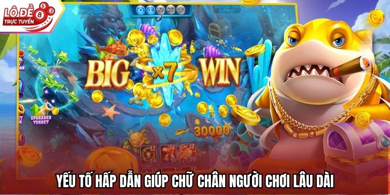 Yếu tố hấp dẫn giúp chữ chân người chơi lâu dài