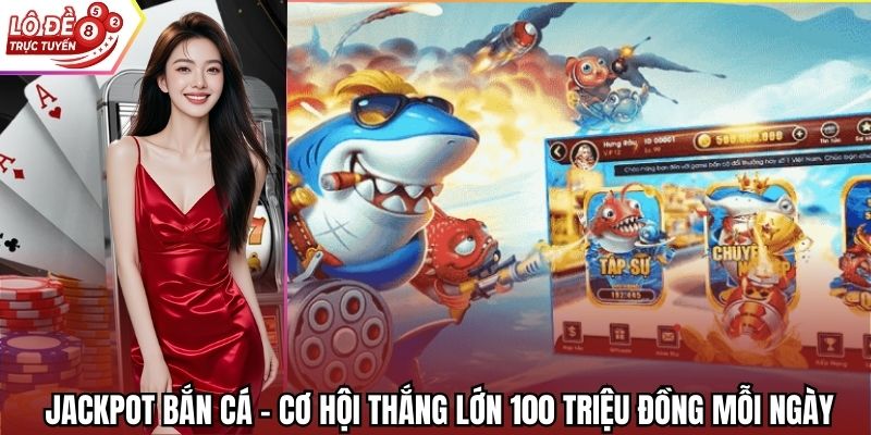 Jackpot Bắn Cá - Cơ Hội Thắng Lớn 100 Triệu Đồng Mỗi Ngày