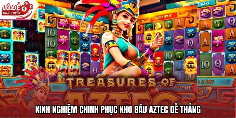 Kinh nghiệm chinh phục Kho Báu Aztec dễ thắng