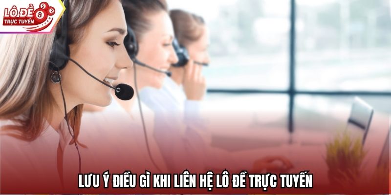 Lưu ý điều gì khi liên hệ Lô Đề Trực Tuyến