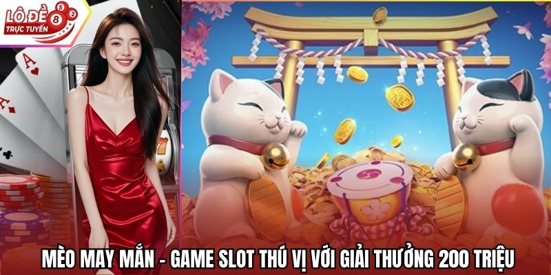 Mèo May Mắn - Game Slot Thú Vị Với Giải Thưởng 200 Triệu