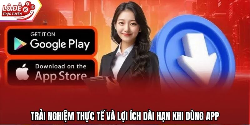 Trải nghiệm thực tế và lợi ích dài hạn khi dùng app