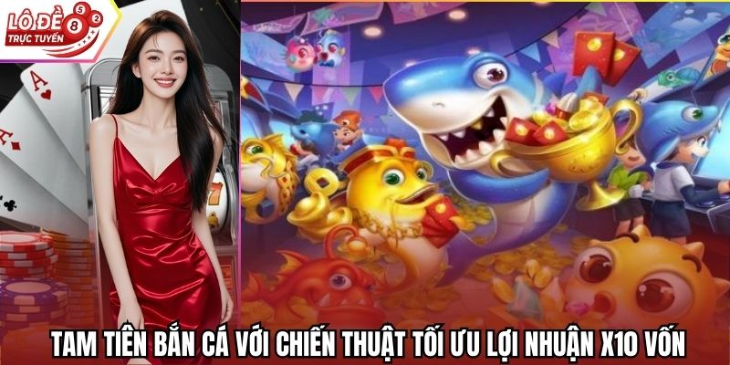 Tam Tiên Bắn Cá Với Chiến Thuật Tối Ưu Lợi Nhuận X10 Vốn